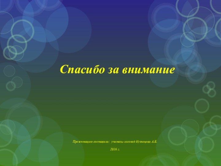 Презентацию составила: учитель-логопед Кузнецова А.Б.2016 г.Спасибо за внимание