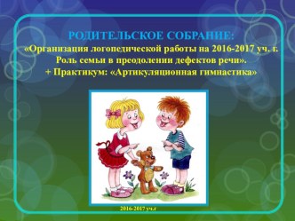 2016-2017 уч.г- Род.собрание Организация логопедической работы на год. Роль семьи в преодолении дефектов речи. + Практикум: Артикуляционная гимнастика презентация к уроку (старшая группа)
