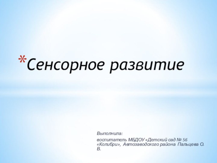 Выполнила:воспитатель МБДОУ «Детский сад № 56 «Колибри», Автозаводского района Пальцева О.В.Сенсорное развитие