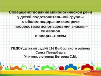 Презентация Совершенствование монологической речи у детей подготовительной группы с общим недоразвитием речи посредствам использования знаков - символов и опорных схем методическая разработка (логопедия, подготовительная группа) по теме