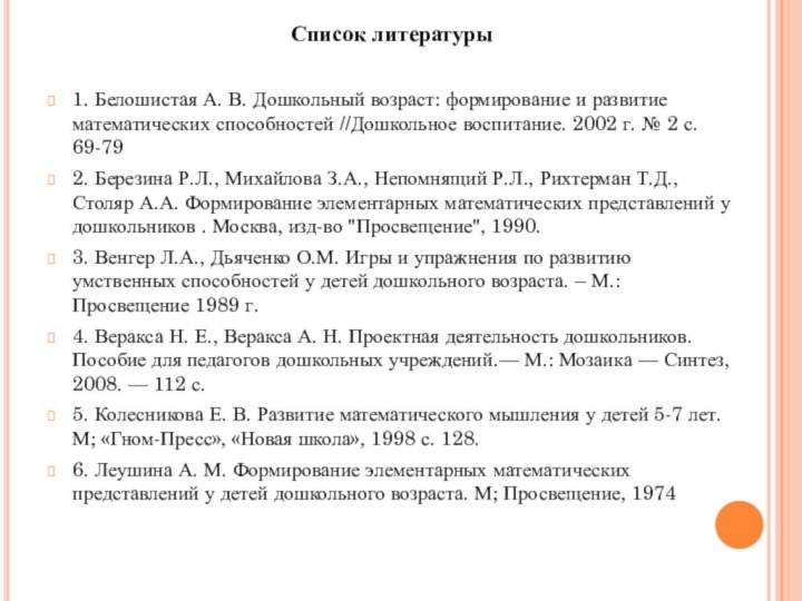 Список литературы1. Белошистая А. В. Дошкольный возраст: формирование и развитие математических способностей