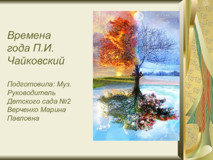 Времена  года П.И. Чайковский  Подготовила: Муз. Руководитель Детского сада №2 Верченко Марина Павловна