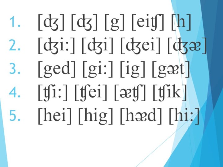 [ʤ] [ʤ] [g] [eiʧ] [h][ʤi:] [ʤi] [ʤei] [ʤᴂ][ged] [gi:] [ig] [gᴂt] [ʧi:]