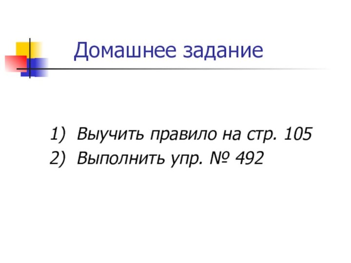 Домашнее задание1) Выучить правило на стр. 1052) Выполнить упр. № 492