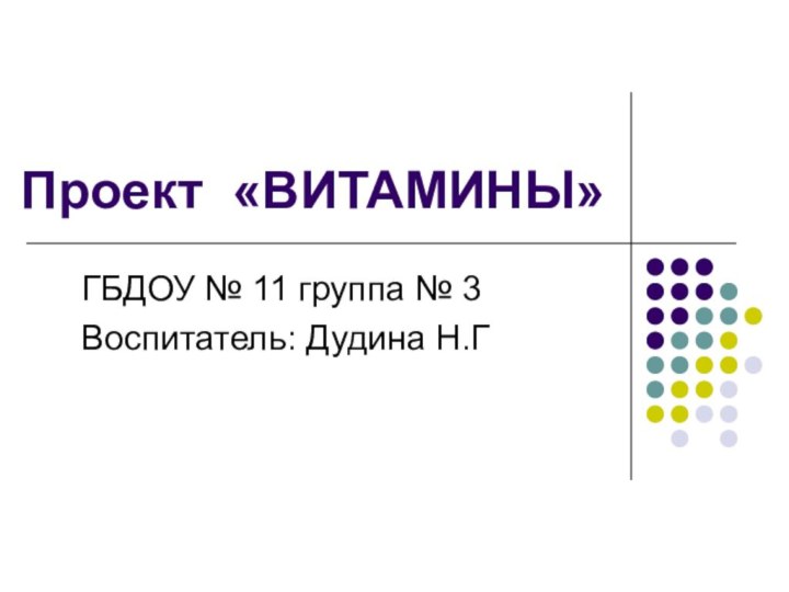 Проект «ВИТАМИНЫ»ГБДОУ № 11 группа № 3Воспитатель: Дудина Н.Г