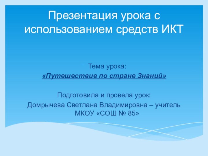 Презентация урока с использованием средств ИКТТема урока:«Путешествие по стране Знаний»Подготовила и провела