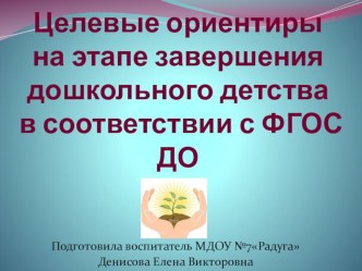 Доклад Целевые ориентиры на этапе завершения дошкольного детства в соответствии с ФГОС ДО презентация к уроку (старшая группа)