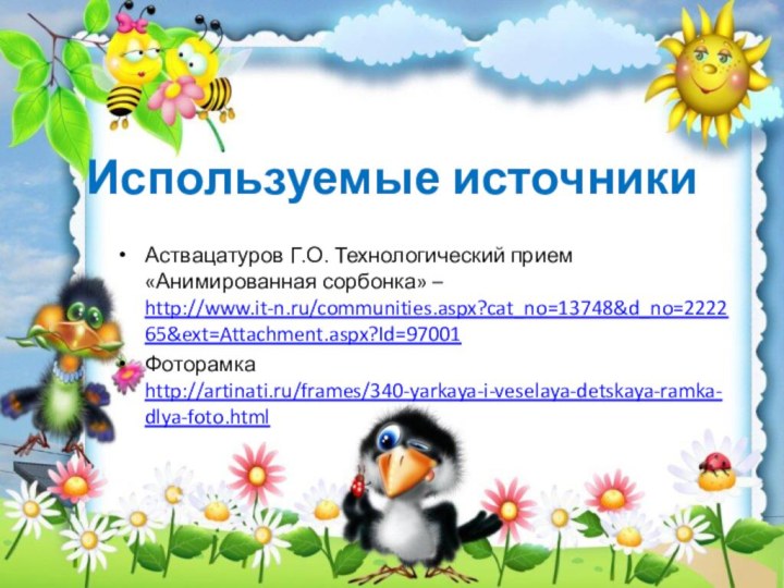 Используемые источникиАствацатуров Г.О. Технологический прием «Анимированная сорбонка» – http://www.it-n.ru/communities.aspx?cat_no=13748&d_no=222265&ext=Attachment.aspx?Id=97001Фоторамка http://artinati.ru/frames/340-yarkaya-i-veselaya-detskaya-ramka-dlya-foto.html