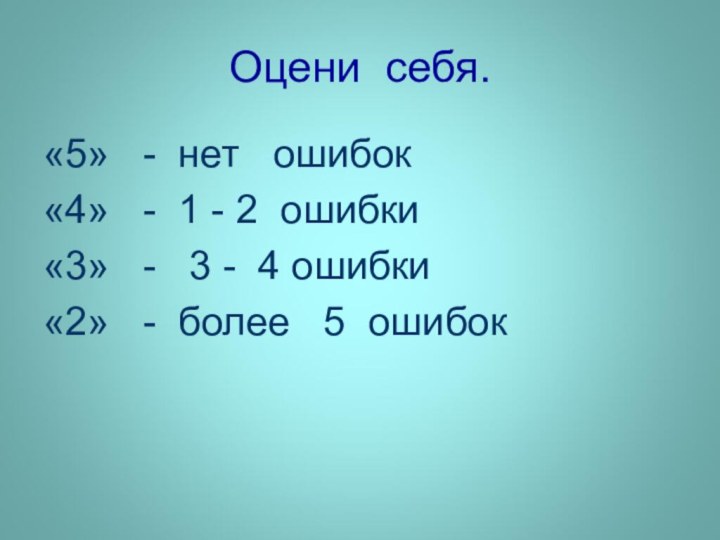 Оцени себя.«5»  - нет  ошибок«4»  - 1 - 2