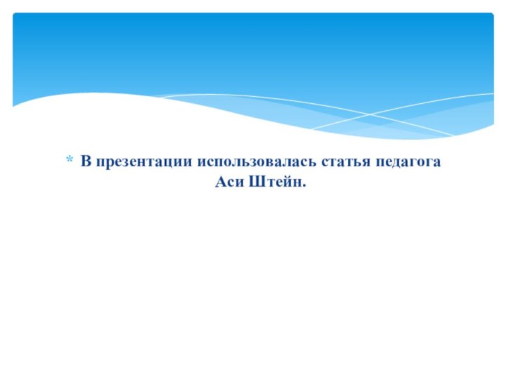 В презентации использовалась статья педагога Аси Штейн.