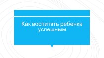 практикум для родителей Воспитаем ребенка успешным презентация