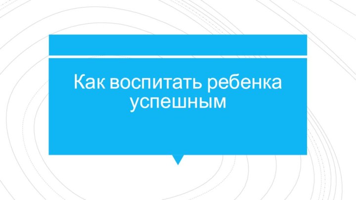 Как воспитать ребенка успешным