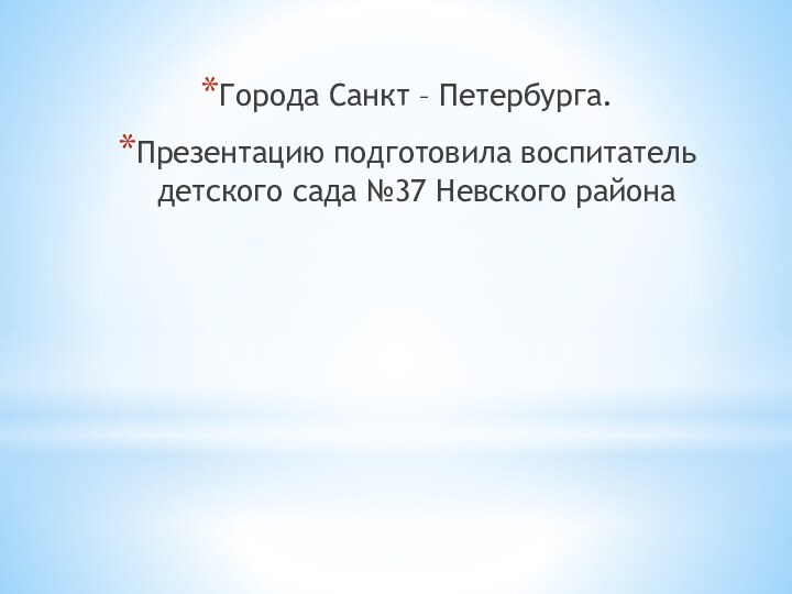 Города Санкт – Петербурга.Презентацию подготовила воспитатель детского сада №37 Невского района