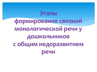 Этапы формирования связной монологической речи у дошкольниковс общим недоразвитием речи методическая разработка по логопедии (подготовительная группа)