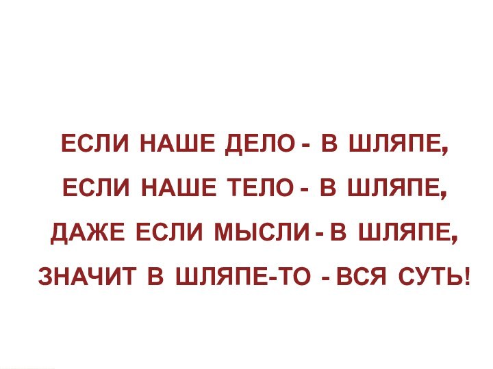 ЕСЛИ НАШЕ ДЕЛО - В ШЛЯПЕ,ЕСЛИ НАШЕ ТЕЛО - В ШЛЯПЕ,ДАЖЕ ЕСЛИ