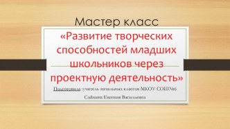 Мастер-класс Развитие творческих способностей младших школьников через проектную деятельность презентация к уроку по технологии (4 класс)