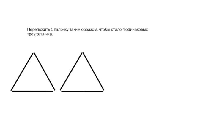Переложить 1 палочку таким образом, чтобы стало 4 одинаковых треугольника.