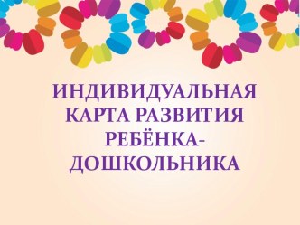 ИНДИВИДУАЛЬНАЯ КАРТА РАЗВИТИЯ РЕБЁНКА-ДОШКОЛЬНИКА презентация