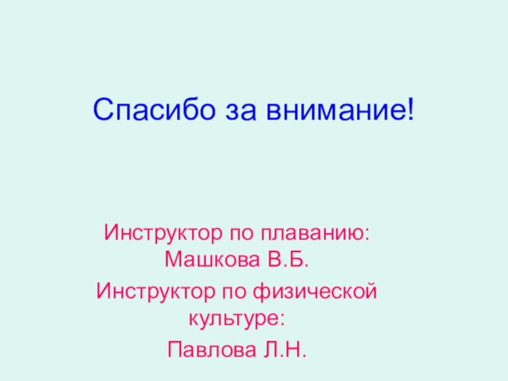 Спасибо за внимание!Инструктор по плаванию: Машкова В.Б.Инструктор по физической культуре:Павлова Л.Н.