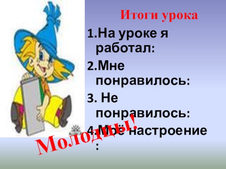 Итоги урока1.На уроке я работал:2.Мне понравилось:3. Не понравилось:4.Моё настроение :