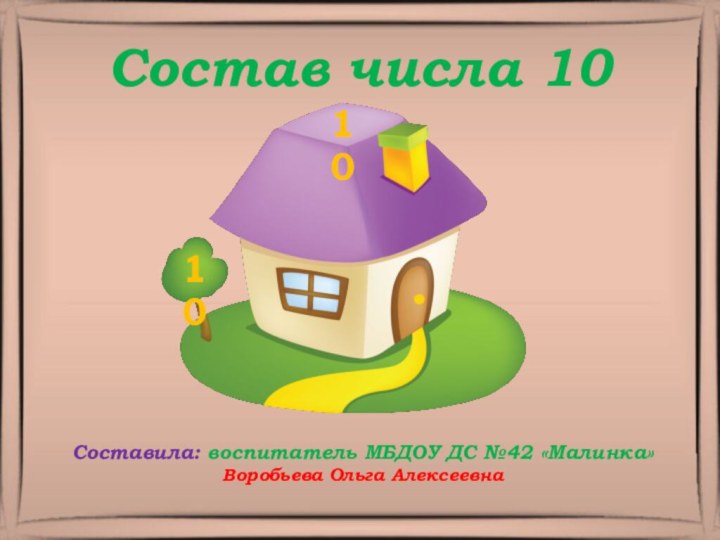 Состав числа 1010Составила: воспитатель МБДОУ ДС №42 «Малинка» Воробьева Ольга Алексеевна10