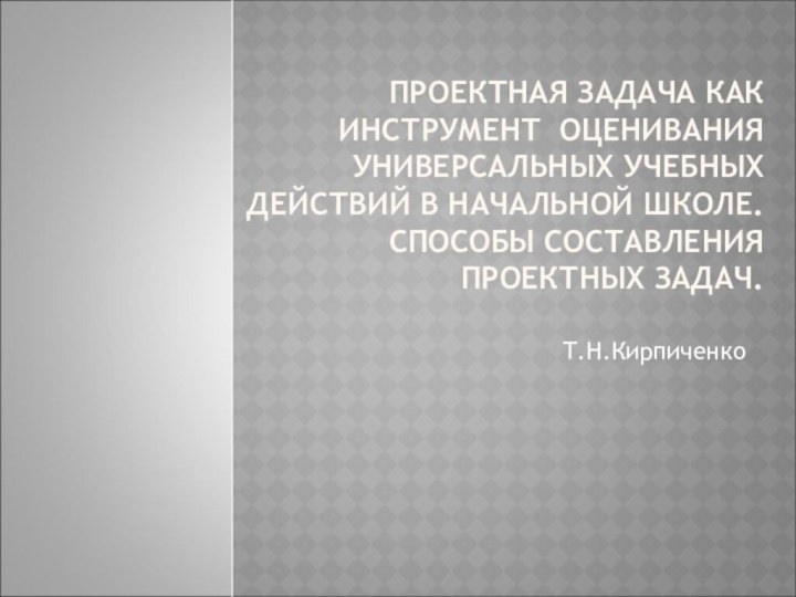 ПРОЕКТНАЯ ЗАДАЧА КАК ИНСТРУМЕНТ ОЦЕНИВАНИЯ УНИВЕРСАЛЬНЫХ УЧЕБНЫХ ДЕЙСТВИЙ В НАЧАЛЬНОЙ ШКОЛЕ.