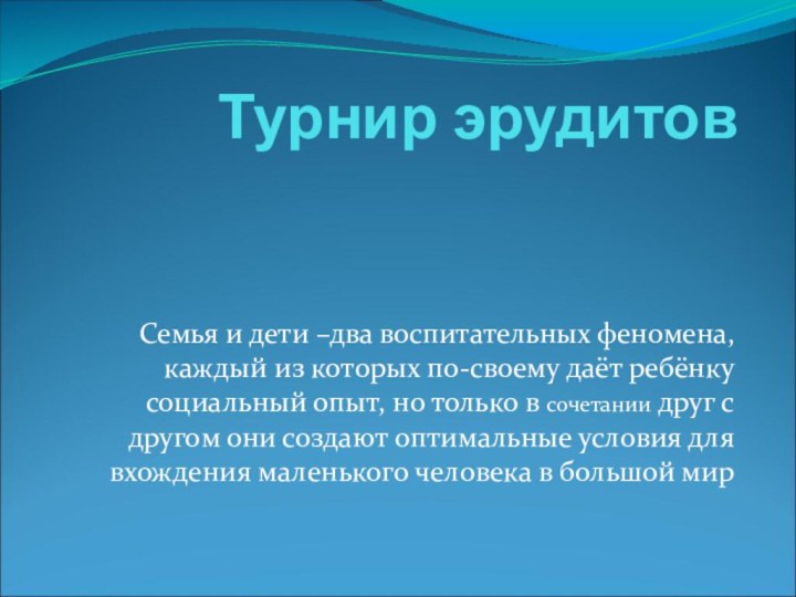 Турнир эрудитовСемья и дети –два воспитательных феномена, каждый из которых по-своему даёт