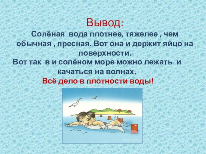 Вывод: Солёная вода плотнее, тяжелее , чем обычная , пресная. Вот она