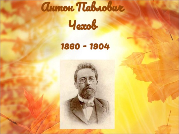 Антон Павлович Чехов 1860 - 1904