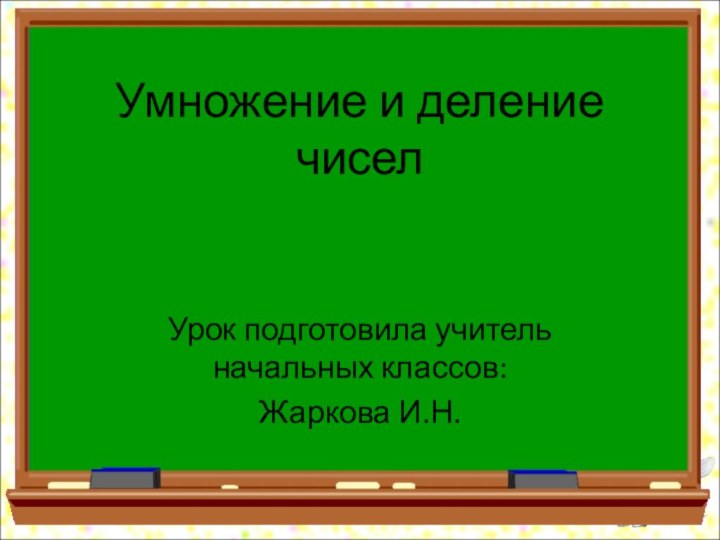 Умножение и деление чиселУрок подготовила учитель начальных классов: Жаркова И.Н.