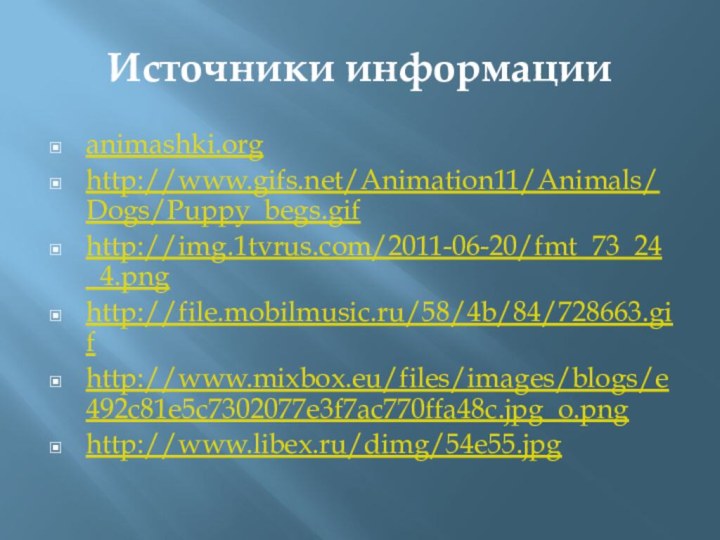 Источники информацииanimashki.orghttp://www.gifs.net/Animation11/Animals/Dogs/Puppy_begs.gifhttp://img.1tvrus.com/2011-06-20/fmt_73_24_4.pnghttp://file.mobilmusic.ru/58/4b/84/728663.gifhttp://www.mixbox.eu/files/images/blogs/e492c81e5c7302077e3f7ac770ffa48c.jpg_o.pnghttp://www.libex.ru/dimg/54e55.jpg
