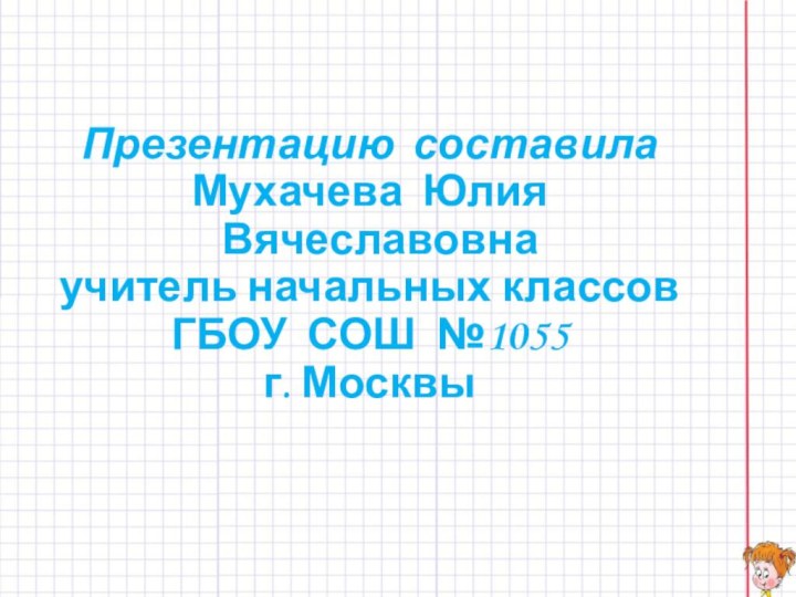 Презентацию составила Мухачева Юлия Вячеславовнаучитель начальных классов ГБОУ СОШ №1055г. Москвы