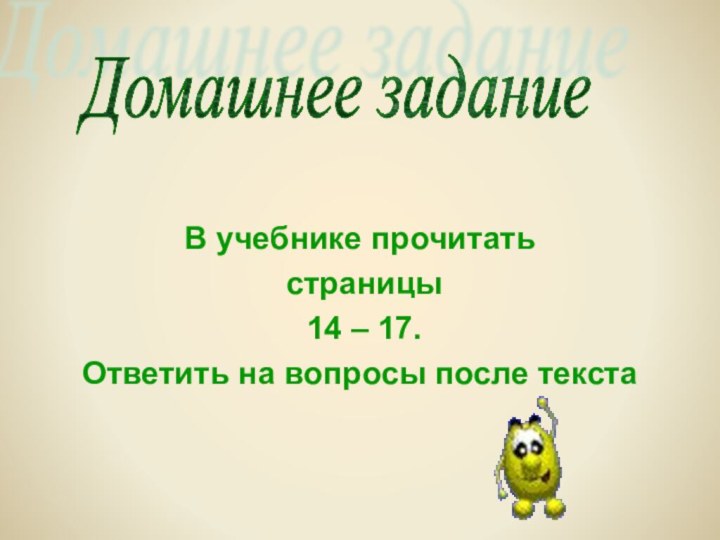 Домашнее заданиеВ учебнике прочитать страницы 14 – 17.Ответить на вопросы после текста