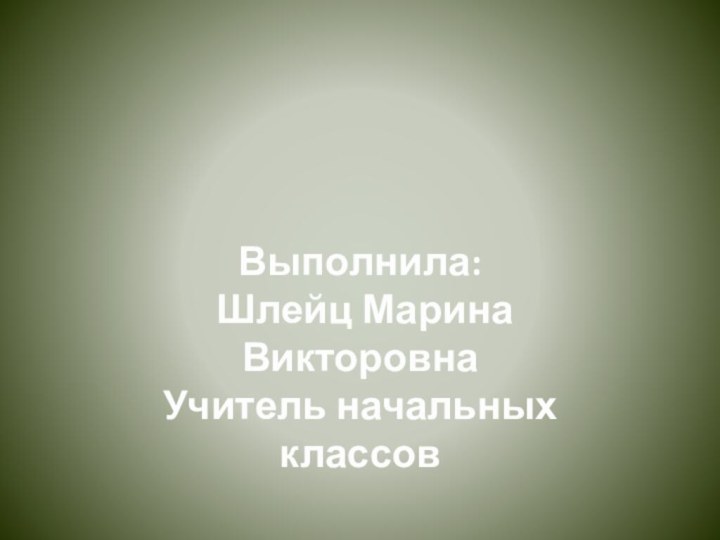 Выполнила: Шлейц Марина ВикторовнаУчитель начальных классов