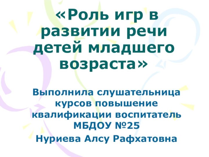 «Роль игр в развитии речи детей младшего возраста»Выполнила слушательница курсов повышение