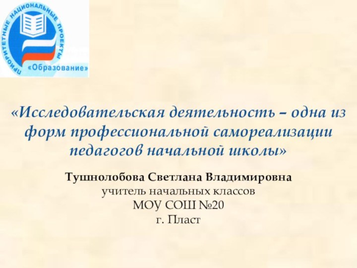 «Исследовательская деятельность – одна из форм профессиональной самореализации педагогов начальной школы»Тушнолобова Светлана