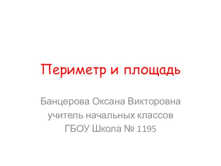 Периметр и площадь Банцерова Оксана Викторовнаучитель начальных классов ГБОУ Школа № 1195