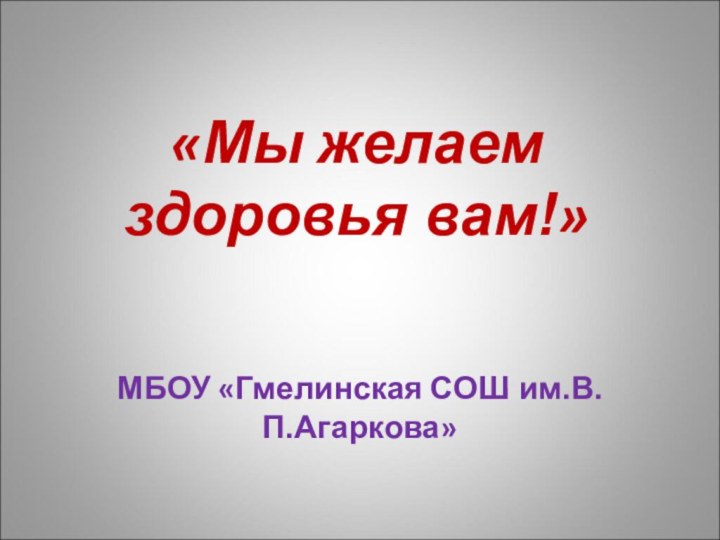 «Мы желаем здоровья вам!»МБОУ «Гмелинская СОШ им.В.П.Агаркова»