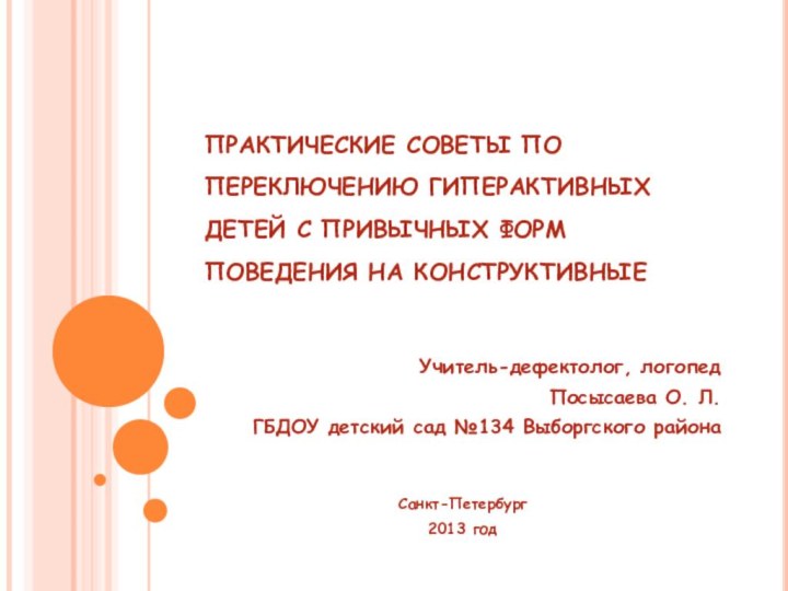 ПРАКТИЧЕСКИЕ СОВЕТЫ ПО ПЕРЕКЛЮЧЕНИЮ ГИПЕРАКТИВНЫХ ДЕТЕЙ С ПРИВЫЧНЫХ ФОРМ ПОВЕДЕНИЯ НА КОНСТРУКТИВНЫЕУчитель-дефектолог,