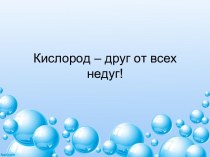 Кислород- друг от всех недуг! презентация к занятию (подготовительная группа) по теме