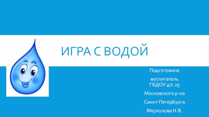 Игра с водой Подготовила воспитатель ГБДОУ д/с 25 Московского р-на Санкт-Петербурга Меркулова Н.В.