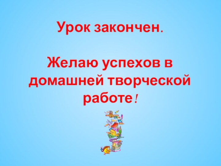 Урок закончен.  Желаю успехов в домашней творческой работе!