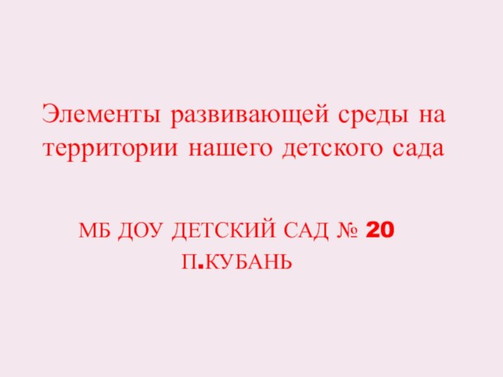 Элементы развивающей среды на территории нашего детского садаМБ ДОУ ДЕТСКИЙ САД № 20П.КУБАНЬ