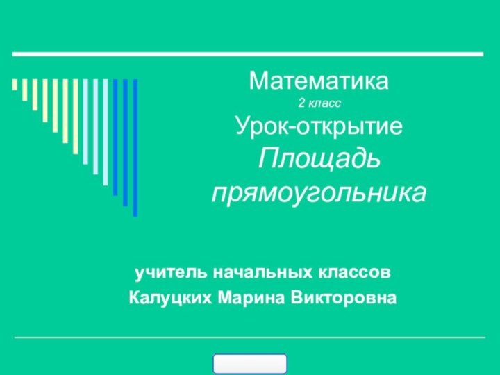 Математика 2 класс Урок-открытие Площадь прямоугольникаучитель начальных классовКалуцких Марина Викторовна