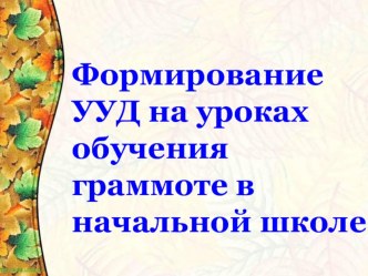 Презентация :  Формирование УУД на уроках обучения грамоте в начальной школе. презентация к уроку (1 класс) по теме