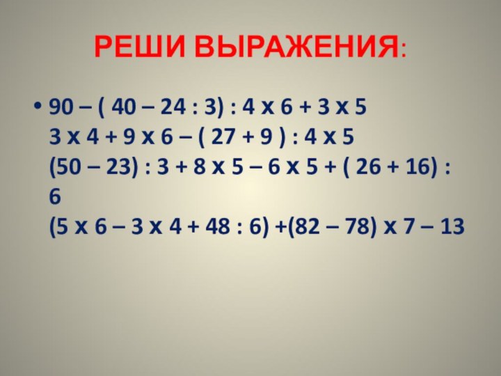 РЕШИ ВЫРАЖЕНИЯ:90 – ( 40 – 24 : 3) : 4 х