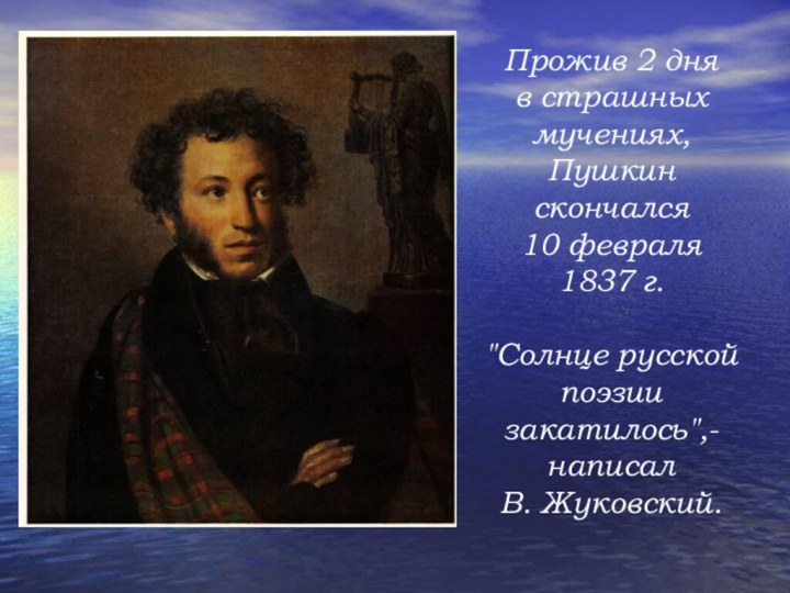 Прожив 2 дня в страшных мучениях, Пушкин скончался 10 февраля1837 г. 