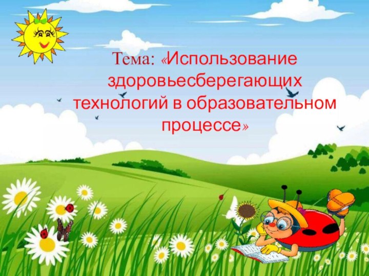 Тема: «Использование здоровьесберегающих  технологий в образовательном  процессе»