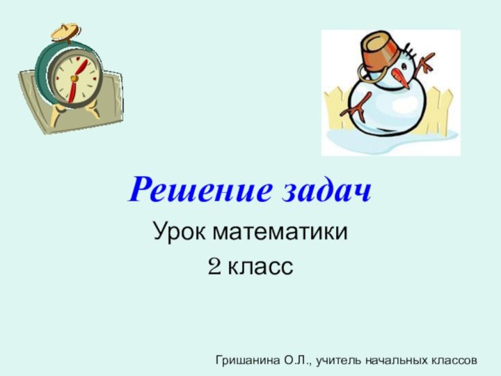 Решение задачУрок математики 2 классГришанина О.Л., учитель начальных классов