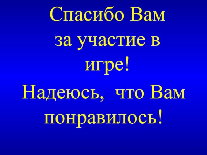 Спасибо Вам за участие в игре!Надеюсь, что Вам понравилось!